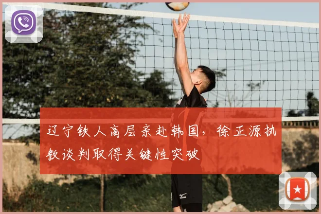辽宁铁人高层亲赴韩国,徐正源执教谈判取得关键性突破