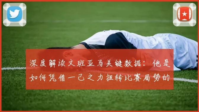 深度解读文班亚马关键数据：他是如何凭借一己之力扭转比赛局势的？